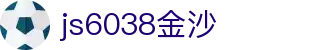 js6038金沙(中国)有限公司
